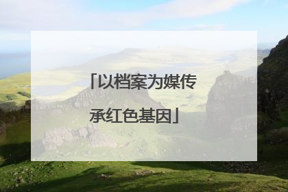 以档案为媒传承红色基因