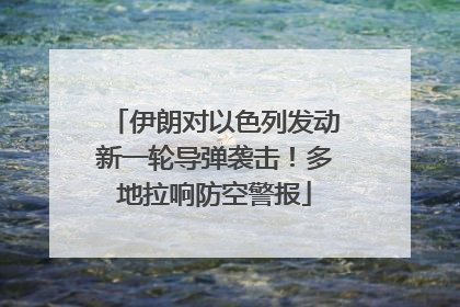 伊朗对以色列发动新一轮导弹袭击！多地拉响防空警报