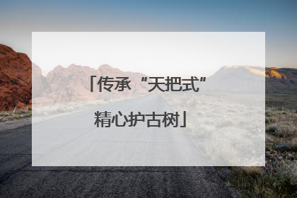 传承“天把式” 精心护古树