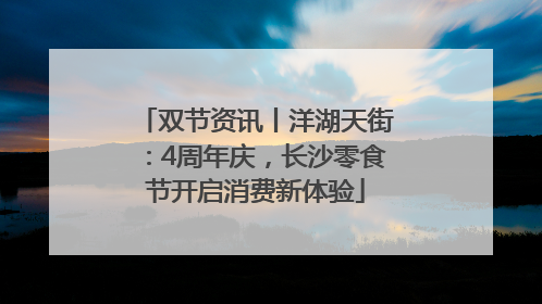 双节资讯丨洋湖天街：4周年庆，长沙零食节开启消费新体验