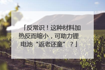 反常识！这种材料加热反而缩小，可助力锂电池“返老还童”？