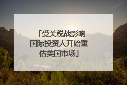 受关税战影响 国际投资人开始重估美国市场