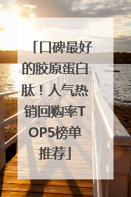 口碑最好的胶原蛋白肽！人气热销回购率TOP5榜单推荐