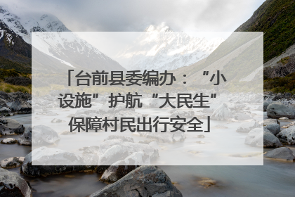 台前县委编办：“小设施”护航“大民生” 保障村民出行安全