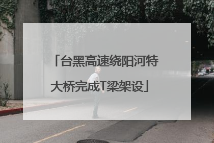 台黑高速绕阳河特大桥完成T梁架设