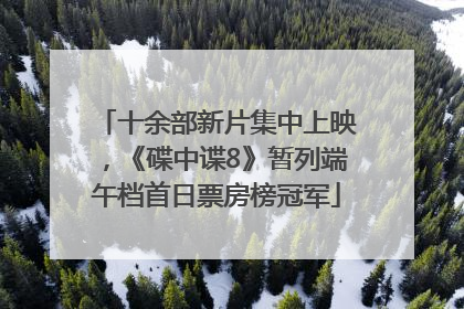十余部新片集中上映，《碟中谍8》暂列端午档首日票房榜冠军