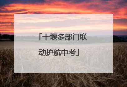 十堰多部门联动护航中考