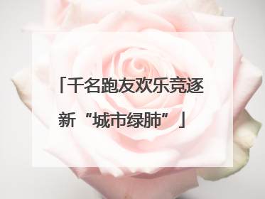 千名跑友欢乐竞逐新“城市绿肺”