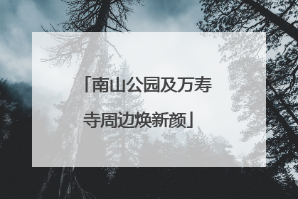 南山公园及万寿寺周边焕新颜
