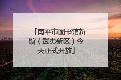 南平市图书馆新馆（武夷新区）今天正式开放