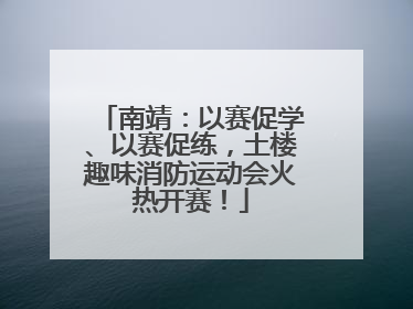 南靖：以赛促学、以赛促练，土楼趣味消防运动会火热开赛！