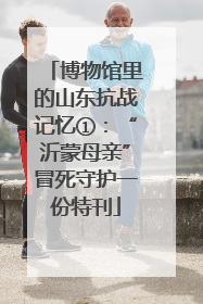 博物馆里的山东抗战记忆①：“沂蒙母亲”冒死守护一份特刊