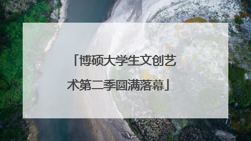 博硕大学生文创艺术第二季圆满落幕