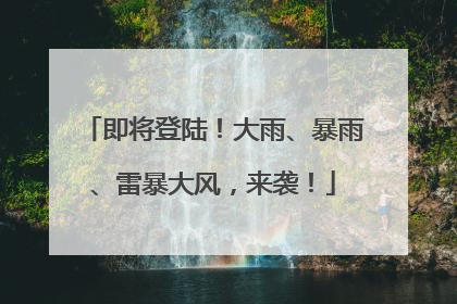 即将登陆！大雨、暴雨、雷暴大风，来袭！