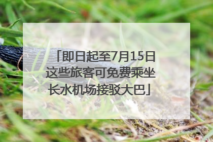 即日起至7月15日 这些旅客可免费乘坐长水机场接驳大巴