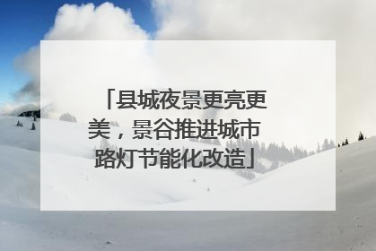 县城夜景更亮更美，景谷推进城市路灯节能化改造