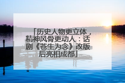 历史人物更立体，精神风骨更动人：话剧《苍生为念》改版后亮相成都