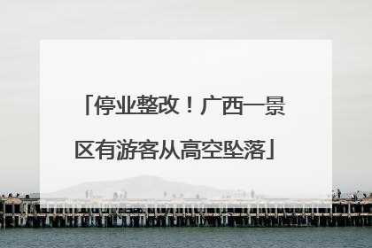 停业整改！广西一景区有游客从高空坠落