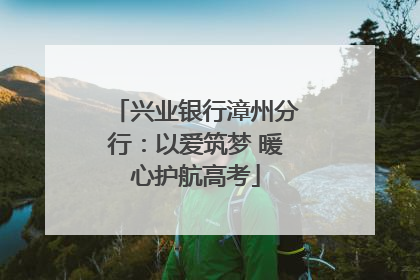 兴业银行漳州分行：以爱筑梦 暖心护航高考