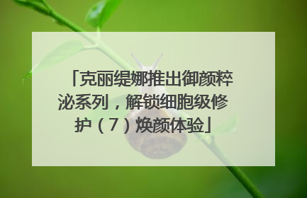 克丽缇娜推出御颜粹泌系列，解锁细胞级修护（7）焕颜体验