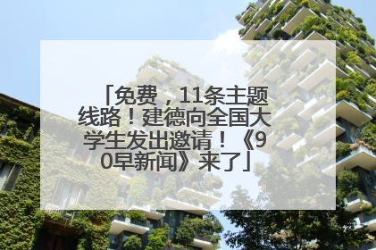 免费，11条主题线路！建德向全国大学生发出邀请！《90早新闻》来了