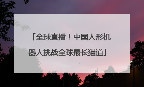 全球直播！中国人形机器人挑战全球最长猫道