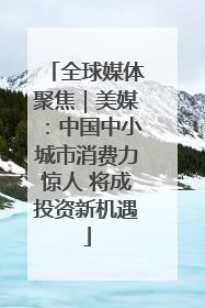 全球媒体聚焦｜美媒：中国中小城市消费力惊人 将成投资新机遇
