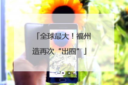全球最大！福州造再次“出圈”