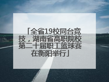 全省19校同台竞技，湖南省高职院校第二十届职工篮球赛在衡阳举行