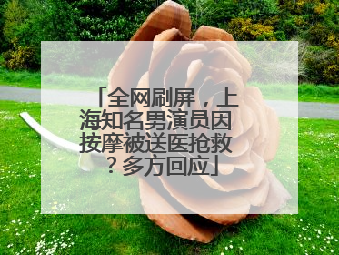 全网刷屏，上海知名男演员因按摩被送医抢救？多方回应