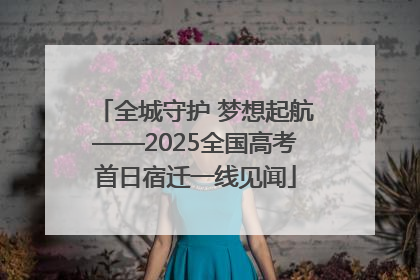 全城守护 梦想起航——2025全国高考首日宿迁一线见闻