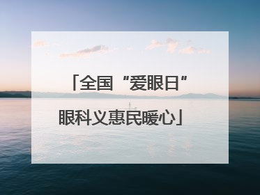 全国“爱眼日”眼科义惠民暖心