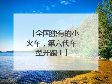 全国独有的小火车，第六代车型开跑！