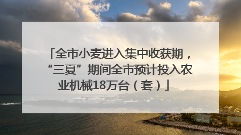 全市小麦进入集中收获期，“三夏”期间全市预计投入农业机械18万台（套）