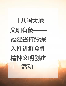 八闽大地 文明有象——福建省持续深入推进群众性精神文明创建活动