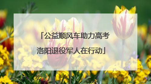 公益顺风车助力高考洛阳退役军人在行动