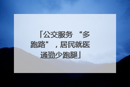 公交服务 “多跑路”，居民就医通勤少跑腿