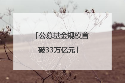 公募基金规模首破33万亿元