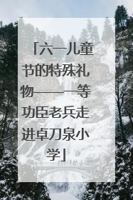 六一儿童节的特殊礼物——一等功臣老兵走进卓刀泉小学
