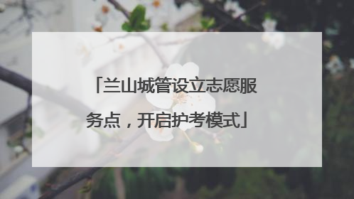 兰山城管设立志愿服务点，开启护考模式