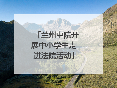 兰州中院开展中小学生走进法院活动