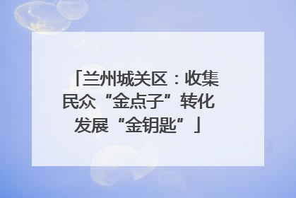 兰州城关区：收集民众“金点子”转化发展“金钥匙”