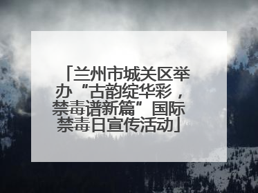 兰州市城关区举办“古韵绽华彩，禁毒谱新篇”国际禁毒日宣传活动