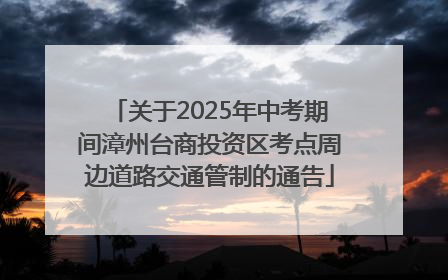 关于2025年中考期间漳州台商投资区考点周边道路交通管制的通告