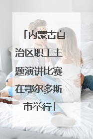 内蒙古自治区职工主题演讲比赛在鄂尔多斯市举行