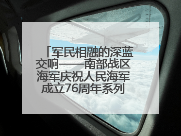 军民相融的深蓝交响——南部战区海军庆祝人民海军成立76周年系列活动回眸