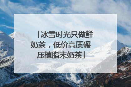 冰雪时光只做鲜奶茶，低价高质碾压植脂末奶茶