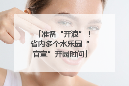 准备“开浪”！省内多个水乐园“官宣”开园时间