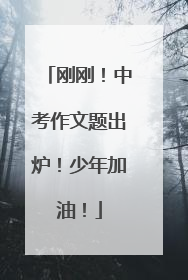 刚刚！中考作文题出炉！少年加油！