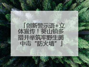 创新警示语+立体宣传！葵山镇多措并举筑牢野生菌中毒“防火墙”